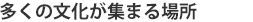 多くの文化が集まる場所