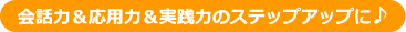 会話力＆応用力＆実践力のステップアップに