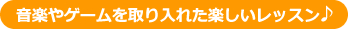 音楽やゲームを取り入れた楽しいレッスン