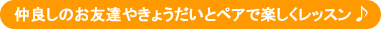 仲良しのお友達や兄弟とペアで楽しくレッスン